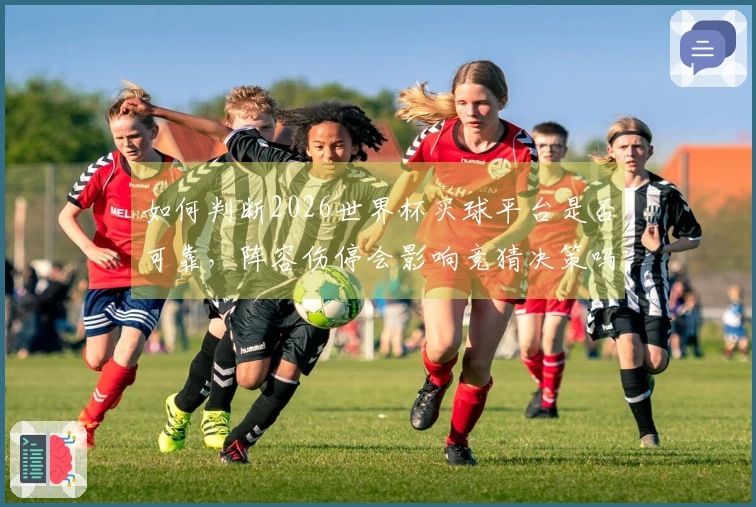 如何判断2026世界杯买球平台是否可靠，阵容伤停会影响竞猜决策吗
