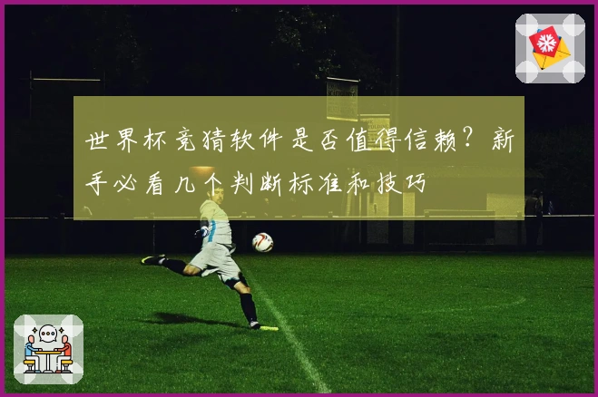 世界杯竞猜软件是否值得信赖？新手必看几个判断标准和技巧