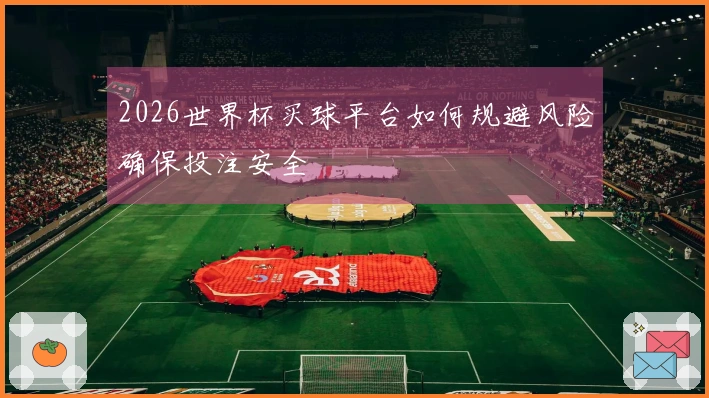 2026世界杯买球平台如何规避风险确保投注安全